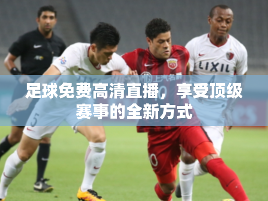 足球免费高清直播，享受顶级赛事的全新方式