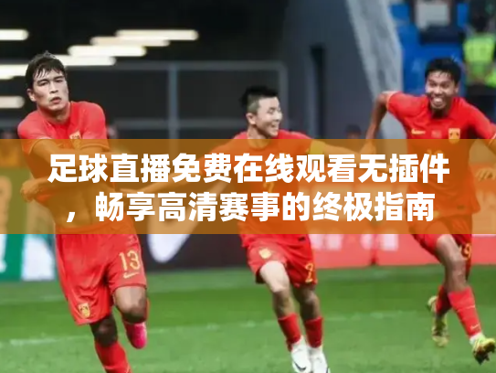 足球直播免费在线观看无插件，畅享高清赛事的终极指南