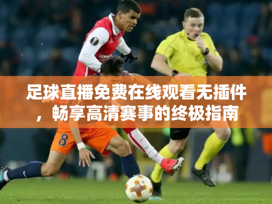 足球直播免费在线观看无插件，畅享高清赛事的终极指南