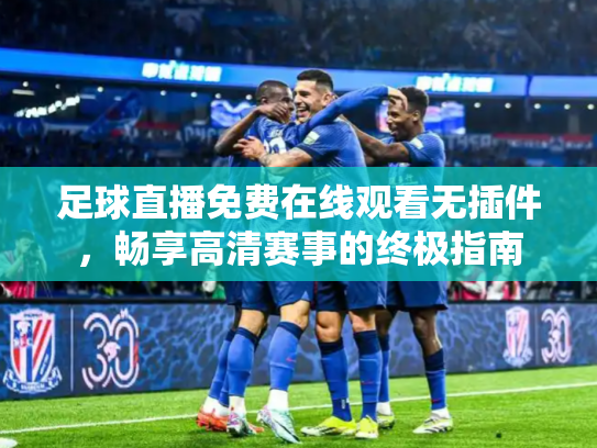 足球直播免费在线观看无插件，畅享高清赛事的终极指南