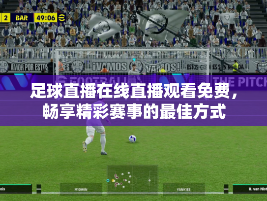 足球直播在线直播观看免费，畅享精彩赛事的最佳方式