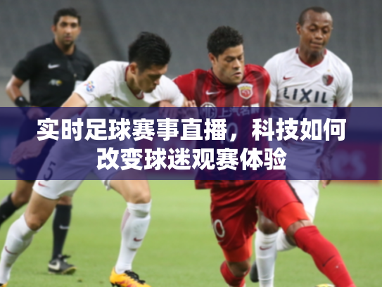 实时足球赛事直播，科技如何改变球迷观赛体验