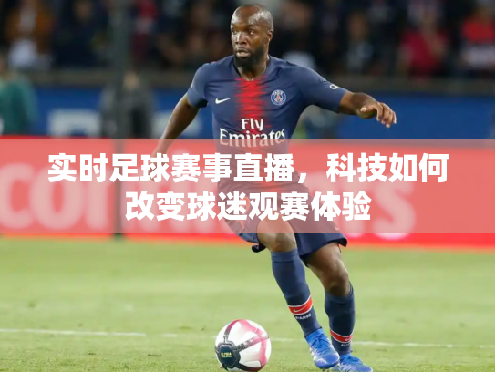 实时足球赛事直播，科技如何改变球迷观赛体验