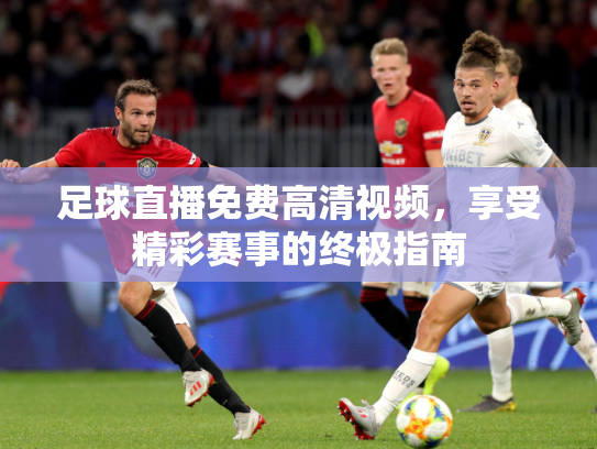 足球直播免费高清视频，享受精彩赛事的终极指南