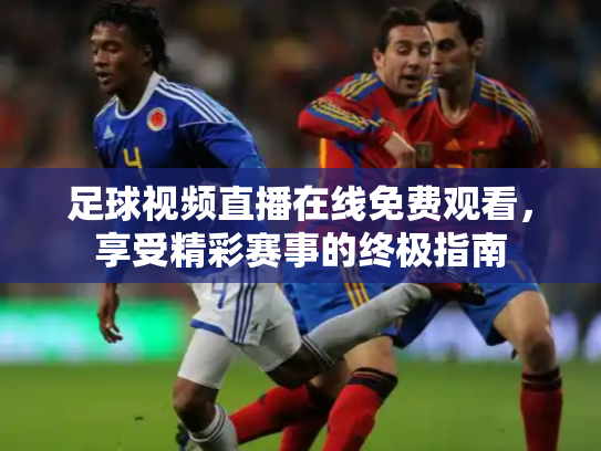 足球视频直播在线免费观看，享受精彩赛事的终极指南