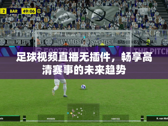 足球视频直播无插件，畅享高清赛事的未来趋势