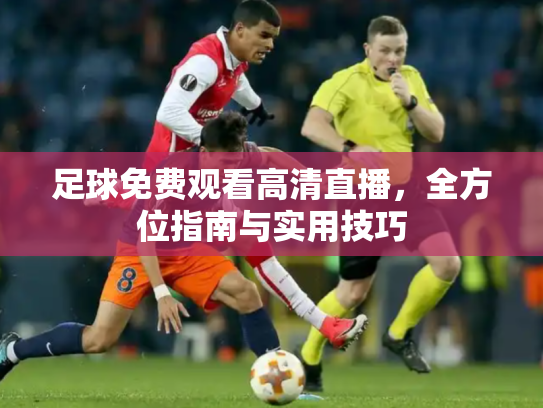 足球免费观看高清直播，全方位指南与实用技巧