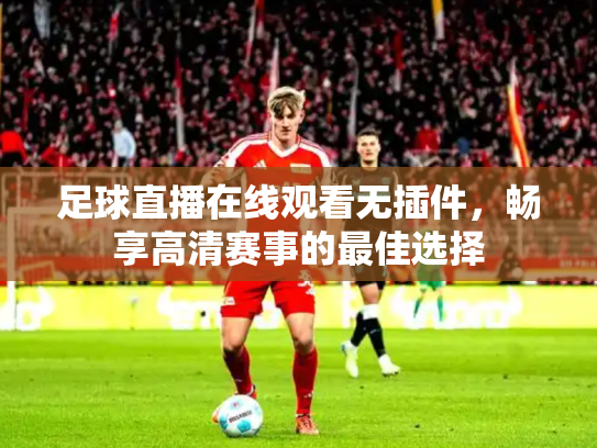 足球直播在线观看无插件，畅享高清赛事的最佳选择