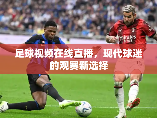 足球视频在线直播，现代球迷的观赛新选择