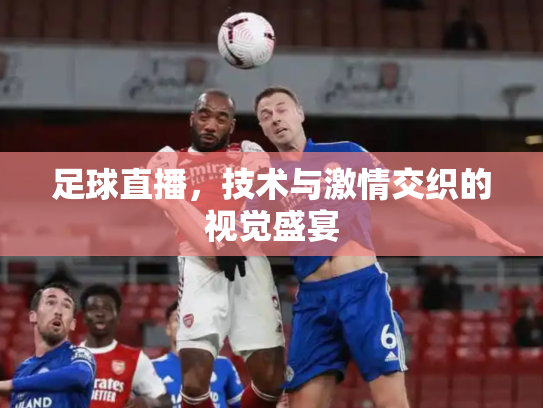足球直播，技术与激情交织的视觉盛宴