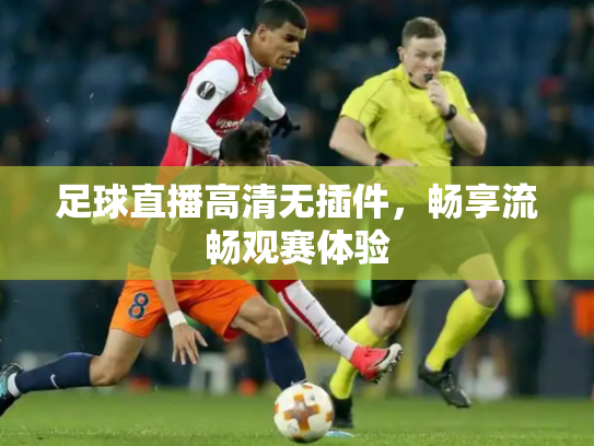 足球直播高清无插件，畅享流畅观赛体验