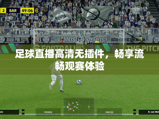 足球直播高清无插件，畅享流畅观赛体验