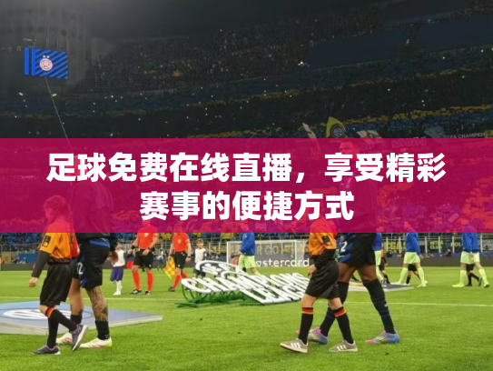 足球免费在线直播，享受精彩赛事的便捷方式