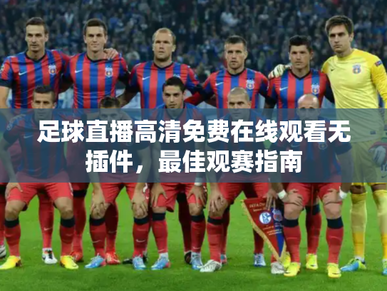 足球直播高清免费在线观看无插件，最佳观赛指南