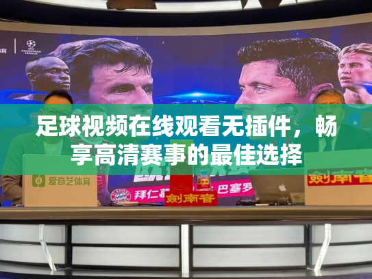 足球视频在线观看无插件，畅享高清赛事的最佳选择