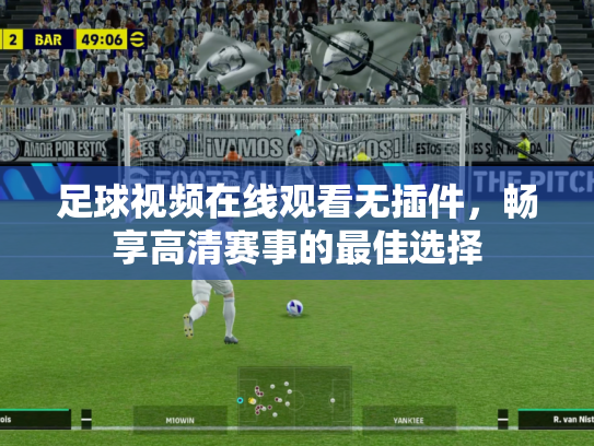 足球视频在线观看无插件，畅享高清赛事的最佳选择