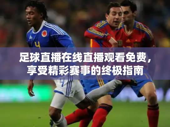 足球直播在线直播观看免费，享受精彩赛事的终极指南