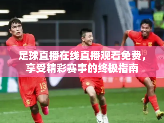 足球直播在线直播观看免费，享受精彩赛事的终极指南