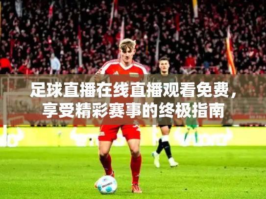足球直播在线直播观看免费，享受精彩赛事的终极指南