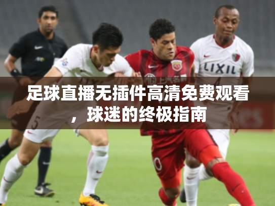 足球直播无插件高清免费观看，球迷的终极指南