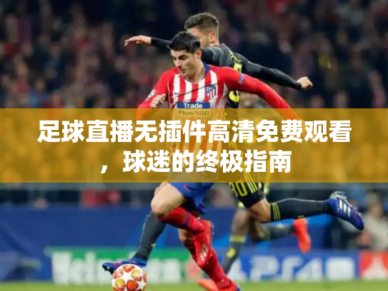 足球直播无插件高清免费观看，球迷的终极指南