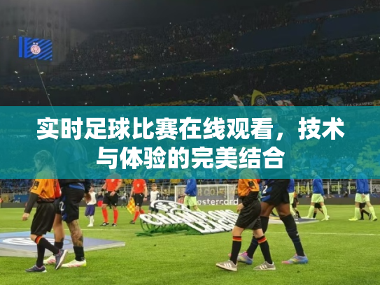 实时足球比赛在线观看，技术与体验的完美结合