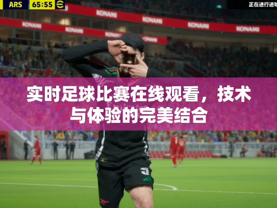 实时足球比赛在线观看，技术与体验的完美结合