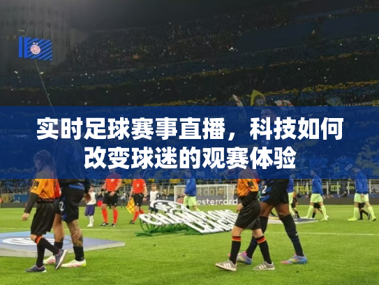 实时足球赛事直播，科技如何改变球迷的观赛体验