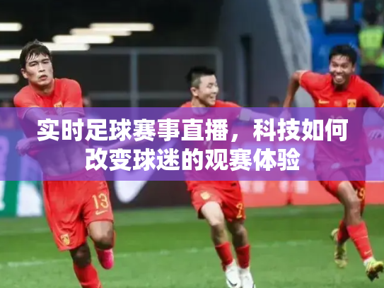 实时足球赛事直播，科技如何改变球迷的观赛体验