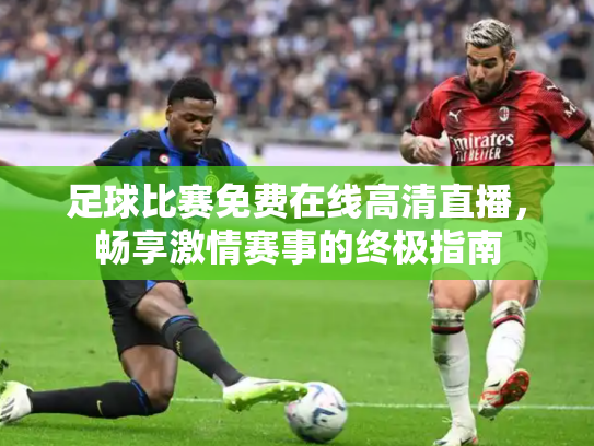 足球比赛免费在线高清直播，畅享激情赛事的终极指南