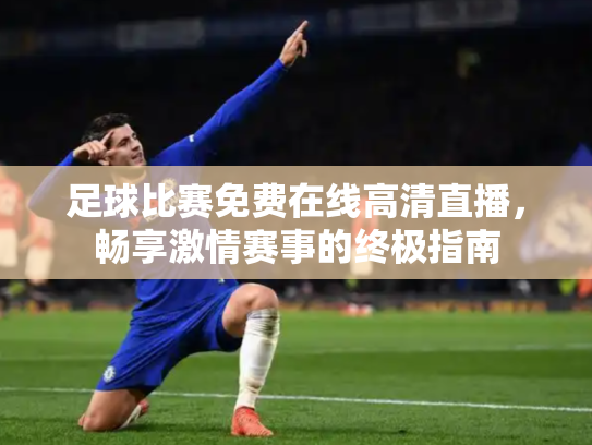 足球比赛免费在线高清直播，畅享激情赛事的终极指南