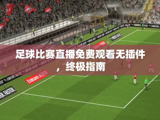 足球比赛直播免费观看无插件，终极指南