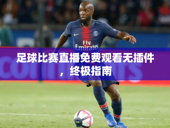 足球比赛直播免费观看无插件，终极指南