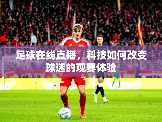 足球在线直播，科技如何改变球迷的观赛体验