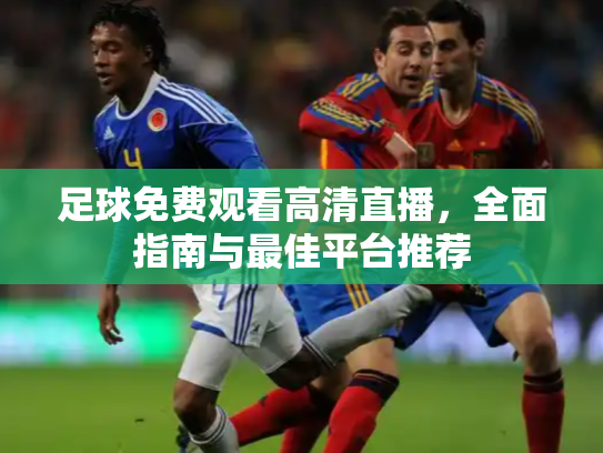 足球免费观看高清直播，全面指南与最佳平台推荐