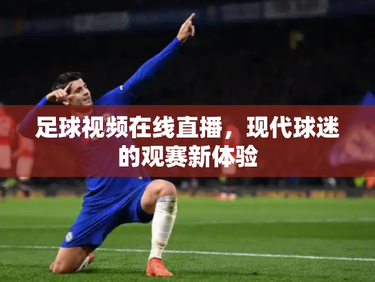 足球视频在线直播，现代球迷的观赛新体验
