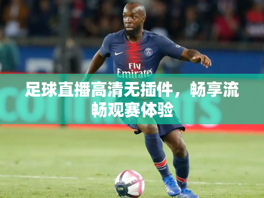 足球直播高清无插件，畅享流畅观赛体验