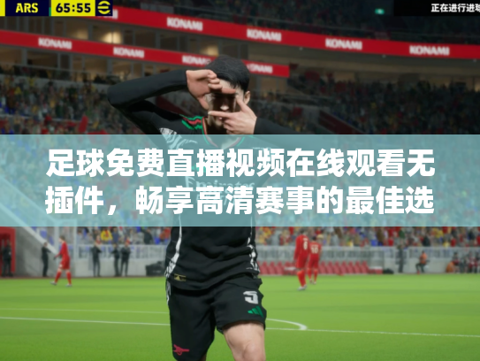足球免费直播视频在线观看无插件，畅享高清赛事的最佳选择