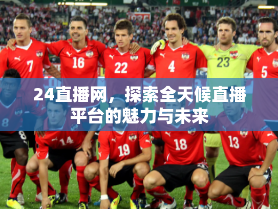 24直播网，探索全天候直播平台的魅力与未来