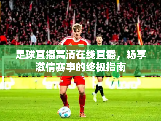 足球直播高清在线直播，畅享激情赛事的终极指南