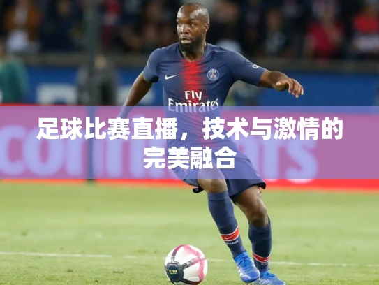 足球比赛直播，技术与激情的完美融合