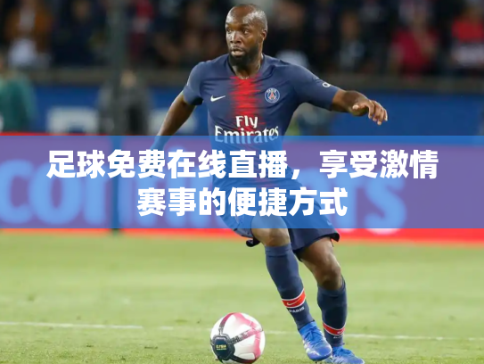 足球免费在线直播，享受激情赛事的便捷方式
