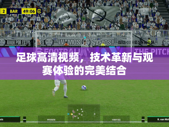 足球高清视频，技术革新与观赛体验的完美结合