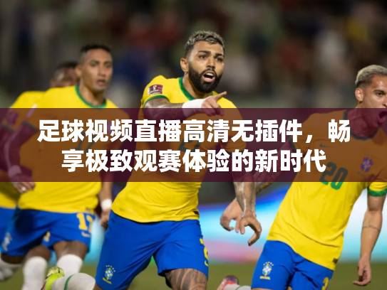 足球视频直播高清无插件，畅享极致观赛体验的新时代