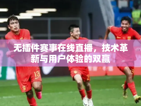 无插件赛事在线直播，技术革新与用户体验的双赢