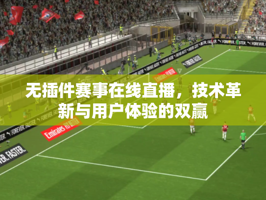 无插件赛事在线直播，技术革新与用户体验的双赢