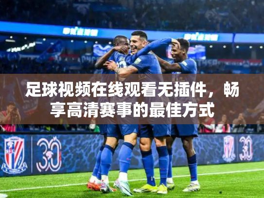 足球视频在线观看无插件，畅享高清赛事的最佳方式