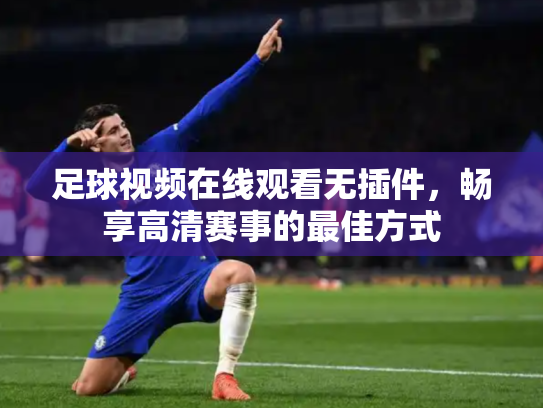 足球视频在线观看无插件，畅享高清赛事的最佳方式