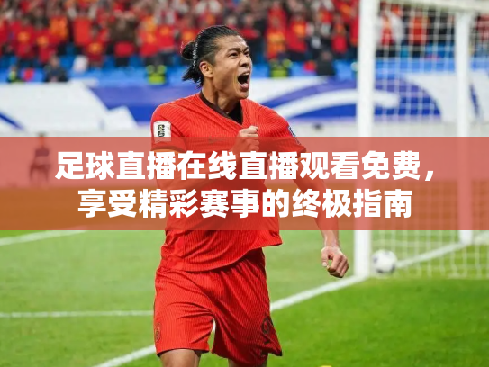 足球直播在线直播观看免费，享受精彩赛事的终极指南