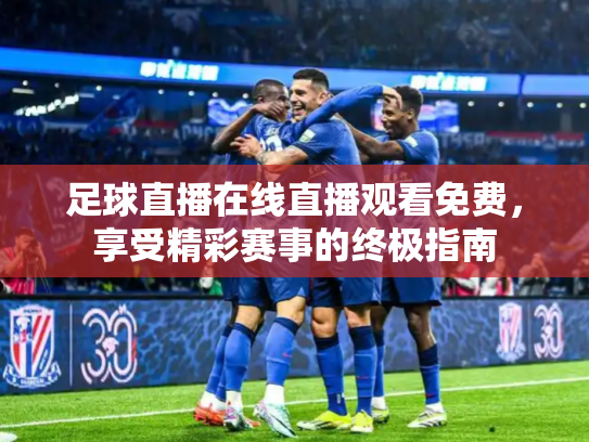 足球直播在线直播观看免费，享受精彩赛事的终极指南
